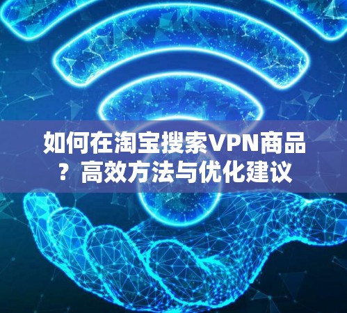 如何在淘宝搜索VPN商品？高效方法与优化建议
