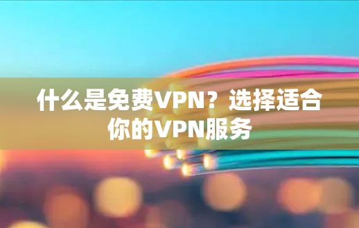 什么是免费VPN？选择适合你的VPN服务