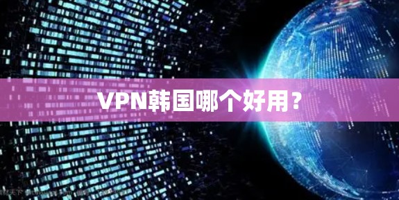 VPN韩国哪个好用？