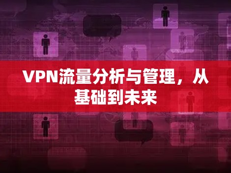VPN流量分析与管理，从基础到未来