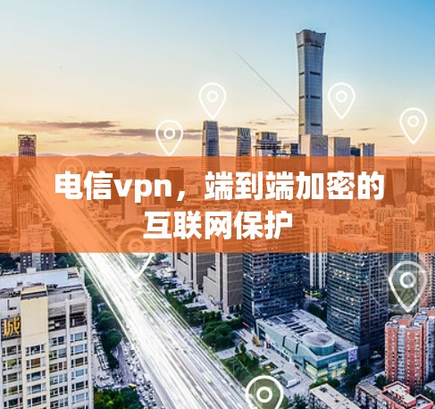 电信vpn，端到端加密的互联网保护