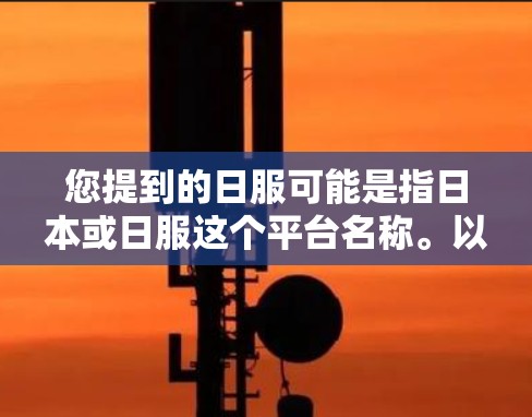 您提到的日服可能是指日本或日服这个平台名称。以下是关于VPN的常见问题和答案，供您参考