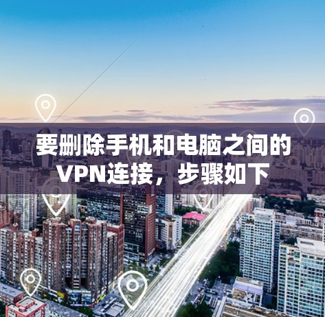 要删除手机和电脑之间的VPN连接，步骤如下