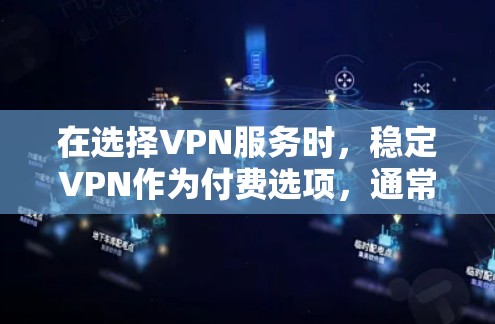 在选择VPN服务时，稳定VPN作为付费选项，通常提供了更可靠的连接和更高的安全性。以下是关于稳定VPN付费服务的一些关键点