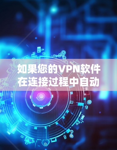 如果您的VPN软件在连接过程中自动断开，可能是由于软件的配置问题、漏洞或系统问题。以下是一些可能的解决步骤