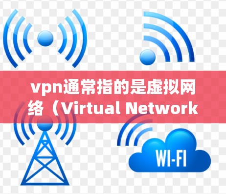 vpn通常指的是虚拟网络（Virtual Network）而虚拟IP地址（Virtual IP Address）是指通过某种方式在虚拟网络中使用的IP地址。以下是一些关于虚拟IP地址的详细信息