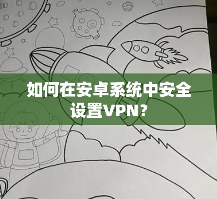 如何在安卓系统中安全设置VPN？
