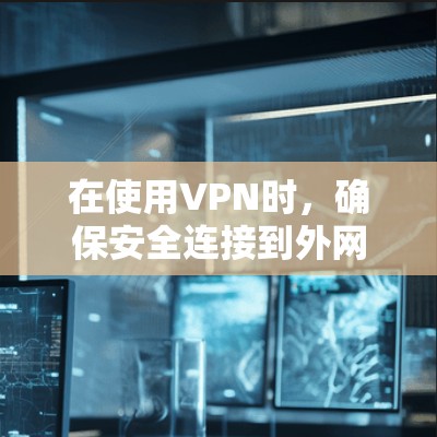 在使用VPN时，确保安全连接到外网是一个重要步骤。以下是关于如何安全连接到外网的一些建议