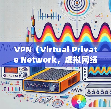 VPN（Virtual Private Network，虚拟网络）是一种加密技术，通过网络层协议（如TP吃包协议）将内部连接与外部网络隔离，提供一个安全的网络环境。以下是关于VPN的一些详细信息