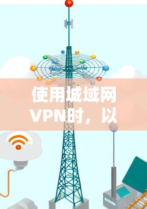 使用城域网VPN时，以下是一些关键点和建议，帮助你做出明智的选择