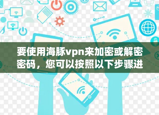 要使用海豚vpn来加密或解密密码，您可以按照以下步骤进行
