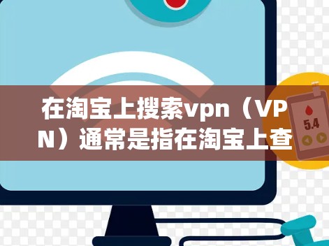 在淘宝上搜索vpn（VPN）通常是指在淘宝上查看或购买VPN服务。以下是使用淘宝的各种搜索引擎来搜索VPN的方法