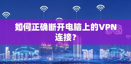如何正确断开电脑上的VPN连接？