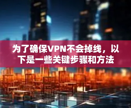 为了确保VPN不会掉线，以下是一些关键步骤和方法