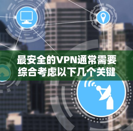 最安全的VPN通常需要综合考虑以下几个关键因素