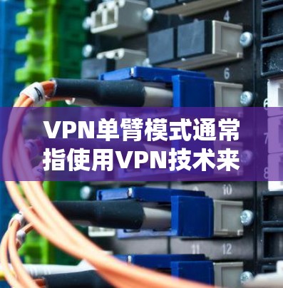 VPN单臂模式通常指使用VPN技术来实现远程访问，但仅限于与外部网络之间的连接，而不是通过现有设备直接连接。这种模式主要用于保持与外部世界的联系，而不完全依赖本地设备或服务器