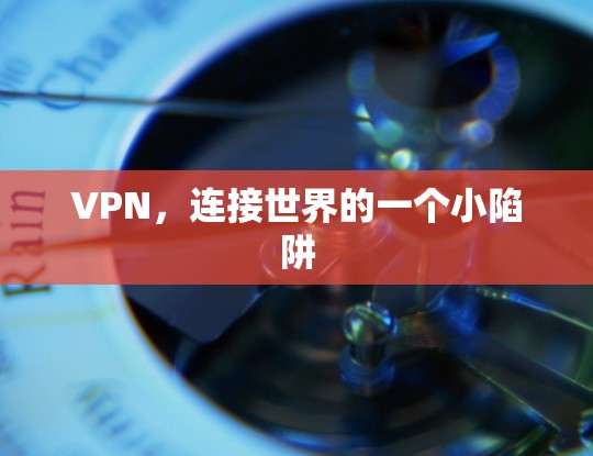 VPN，连接世界的一个小陷阱