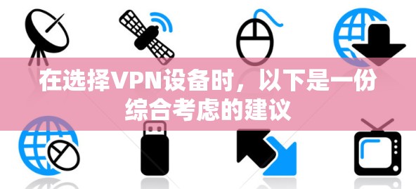 在选择VPN设备时，以下是一份综合考虑的建议