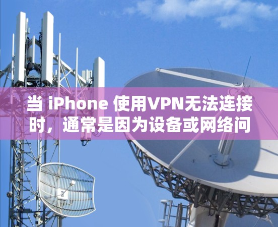 当 iPhone 使用VPN无法连接时，通常是因为设备或网络问题。以下是一些常见原因及其解决方案