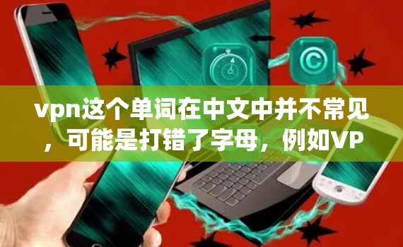 vpn这个单词在中文中并不常见，可能是打错了字母，例如VPN（Virtual Private Network，虚拟网络）如果你指的是VPN的相关实验报告，可以参考以下内容
