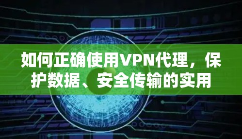 如何正确使用VPN代理，保护数据、安全传输的实用指南