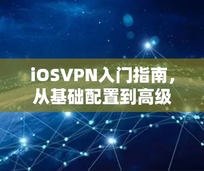iOSVPN入门指南，从基础配置到高级管理