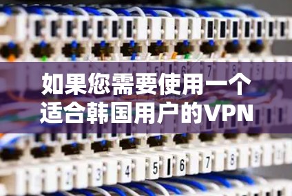 如果您需要使用一个适合韩国用户的VPN服务，以下是一些推荐的选项