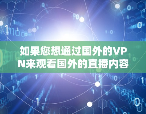 如果您想通过国外的VPN来观看国外的直播内容，以下是一些步骤和建议