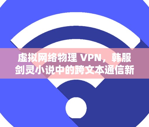 虚拟网络物理 VPN，韩服剑灵小说中的跨文本通信新范式
