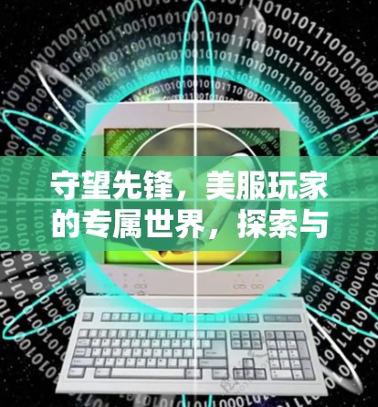 守望先锋，美服玩家的专属世界，探索与战斗的完美结合