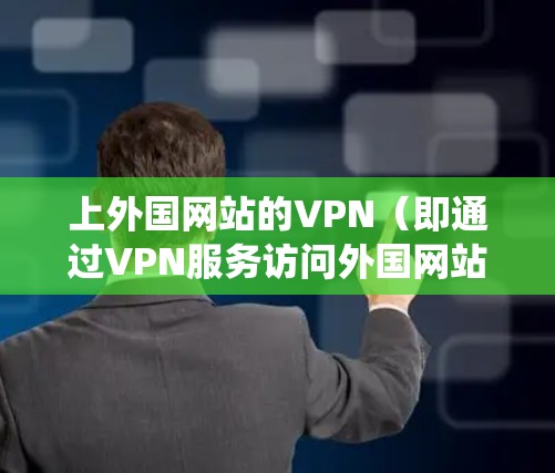 上外国网站的VPN（即通过VPN服务访问外国网站）是用户在互联网上访问加密内容、访问加密服务或进行网络爬虫时的一种方式。VPN通过网络加密传输，保护用户的数据隐私和网络安全