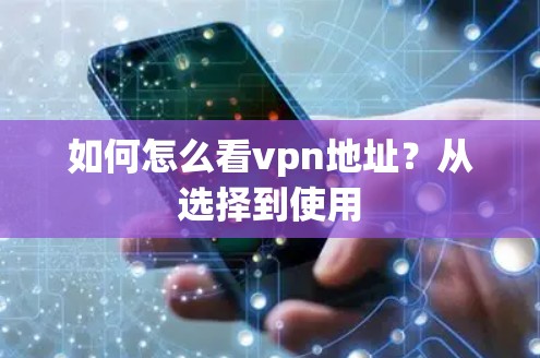 如何怎么看vpn地址？从选择到使用