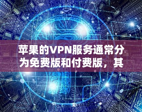 苹果的VPN服务通常分为免费版和付费版，其中免费版无法提供高级功能，如加密、安全设置等。以下是关于苹果VPN免费版的一些信息