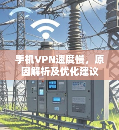 手机VPN速度慢，原因解析及优化建议