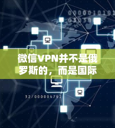 微信VPN并不是俄罗斯的，而是国际上的一个服务，通常被称为微信VPN或微信加密VPN。微信本身是一个支付和社交应用，提供的是微信支付和微信账户功能，与微信VPN无关
