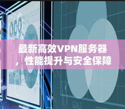 最新高效VPN服务器，性能提升与安全保障的双优选择
