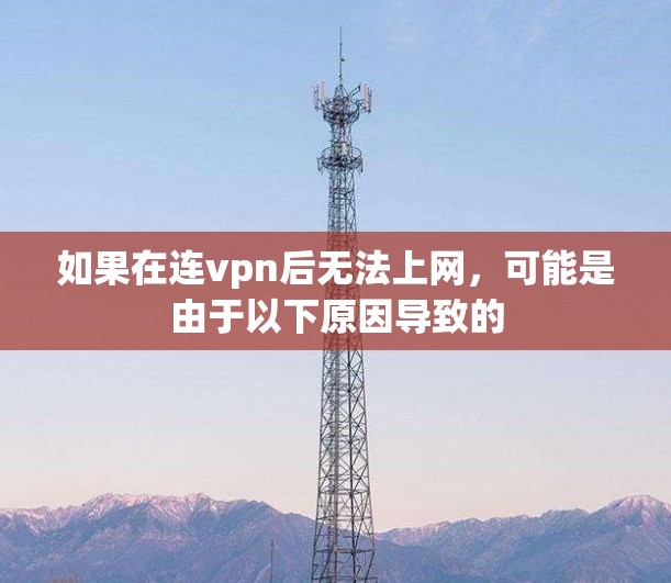 如果在连vpn后无法上网，可能是由于以下原因导致的