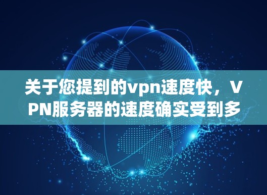 关于您提到的vpn速度快，VPN服务器的速度确实受到多种因素的影响，包括服务器硬件性能、网络连接速度、加密算法、配置优化等。以下是一些可能的相关信息和建议