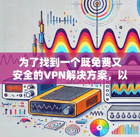 为了找到一个既免费又安全的VPN解决方案，以下是一个分步指南