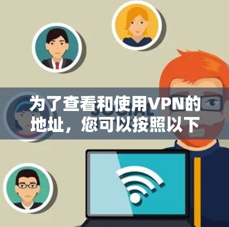 为了查看和使用VPN的地址，您可以按照以下步骤操作