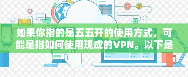 如果你指的是五五开的使用方式，可能是指如何使用现成的VPN。以下是几个常见的现成VPN工具和如何使用它们