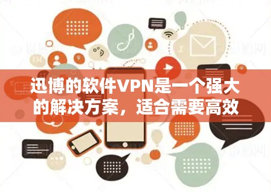 迅博的软件VPN是一个强大的解决方案，适合需要高效、安全的网络连接的用户。以下是一些关键点，帮助你更好地了解迅博的软件VPN