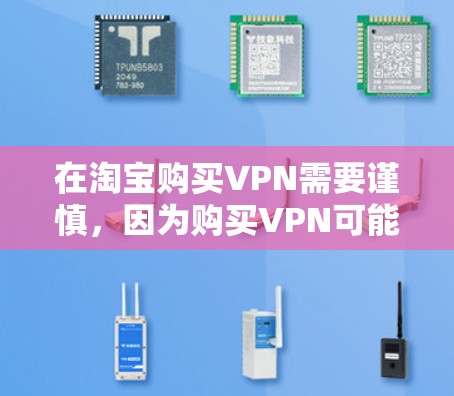 在淘宝购买VPN需要谨慎，因为购买VPN可能会影响您的正常使用，甚至影响游戏、学习等。以下是一些步骤和注意事项，帮助您在淘宝购买VPN