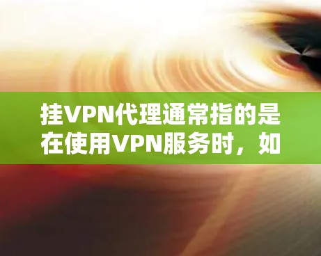 挂VPN代理通常指的是在使用VPN服务时，如何设置和控制访问权限，以防止他人访问你的账户。以下是一些关于如何挂中国VPN代理的步骤和方法