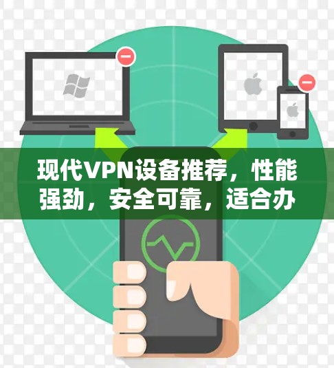 现代VPN设备推荐，性能强劲，安全可靠，适合办公与娱乐