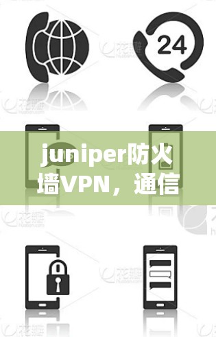 juniper防火墙VPN，通信工程师的首选解决方案