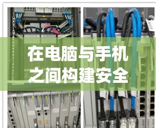 在电脑与手机之间构建安全可靠的VPN连接，技术解析与实践 guide