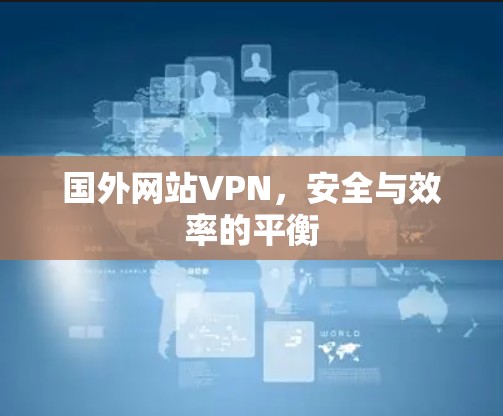 国外网站VPN，安全与效率的平衡