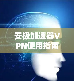 安极加速器VPN使用指南