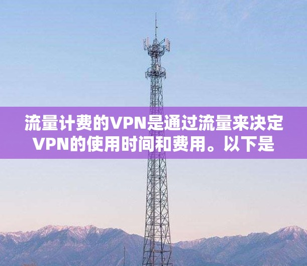 流量计费的VPN是通过流量来决定VPN的使用时间和费用。以下是详细的步骤和工具建议